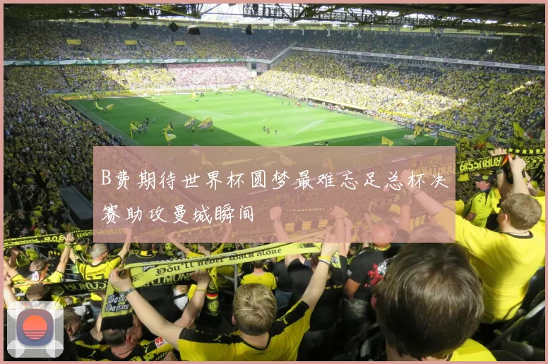 B费期待世界杯圆梦最难忘足总杯决赛助攻曼城瞬间