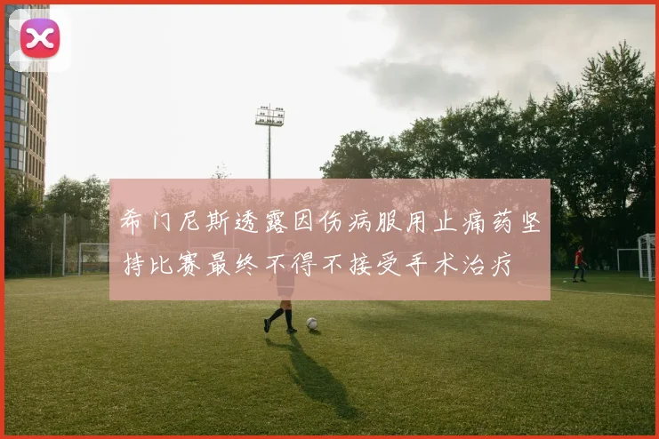 希门尼斯透露因伤病服用止痛药坚持比赛最终不得不接受手术治疗
