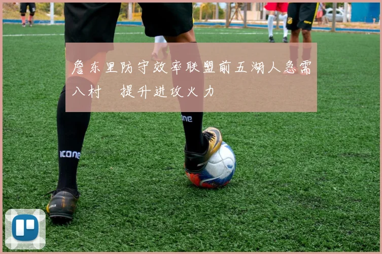 詹东里防守效率联盟前五湖人急需八村塁提升进攻火力