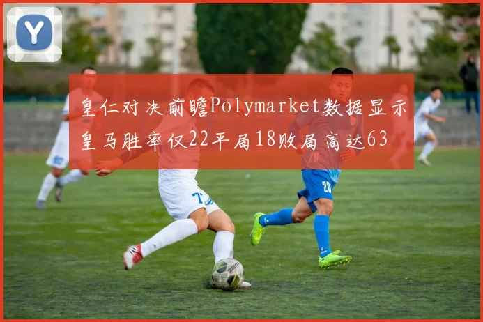 皇仁对决前瞻Polymarket数据显示皇马胜率仅22平局18败局高达63