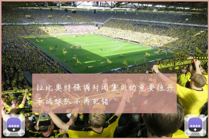 拉比奥特强调封闭集训的重要性并承诺球队不再犯错