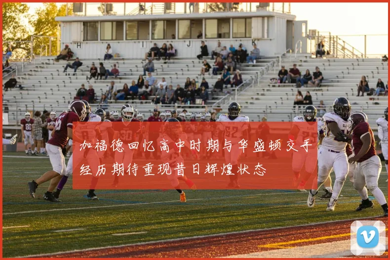 加福德回忆高中时期与华盛顿交手经历期待重现昔日辉煌状态