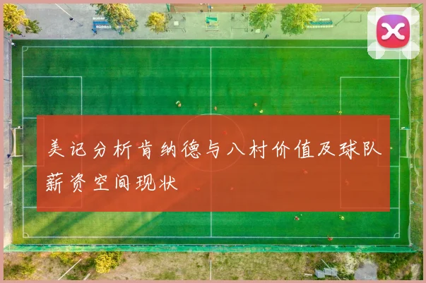 美记分析肯纳德与八村价值及球队薪资空间现状