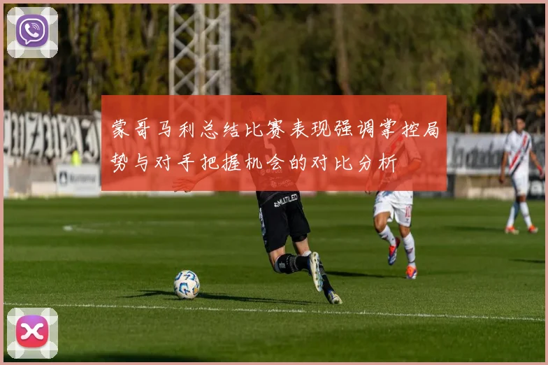 蒙哥马利总结比赛表现强调掌控局势与对手把握机会的对比分析