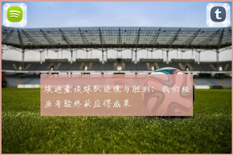 埃迪豪谈球队逆境与胜利：我们经历考验终获应得成果