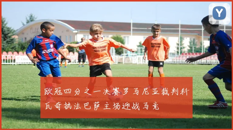 欧冠四分之一决赛罗马尼亚裁判科瓦奇执法巴萨主场迎战马竞