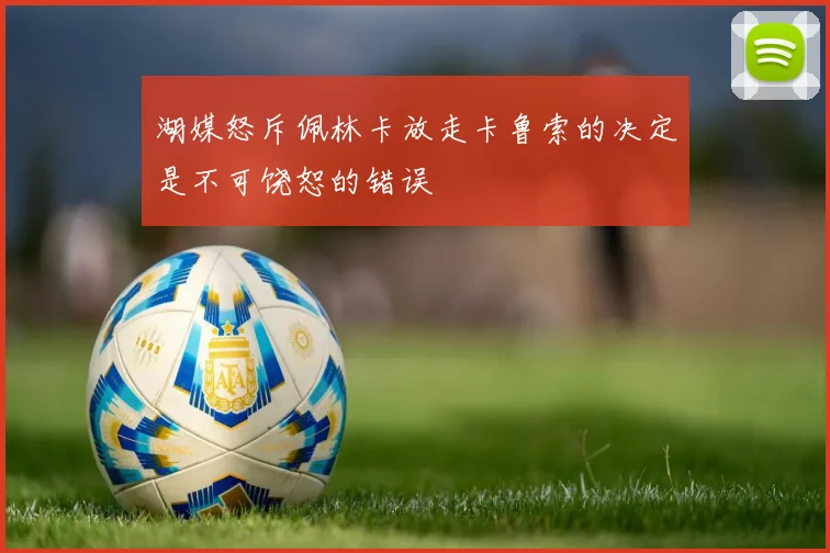 湖媒怒斥佩林卡放走卡鲁索的决定是不可饶恕的错误