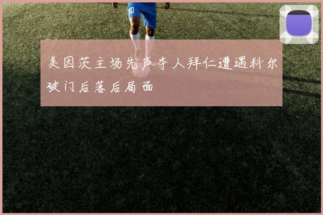 美因茨主场先声夺人拜仁遭遇科尔破门后落后局面