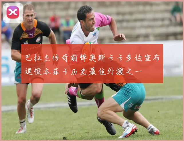 巴拉圭传奇前锋奥斯卡卡多佐宣布退役本菲卡历史最佳外援之一