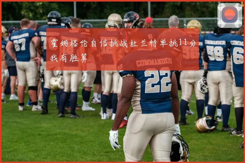 霍姆格伦自信挑战杜兰特单挑11分我有胜算