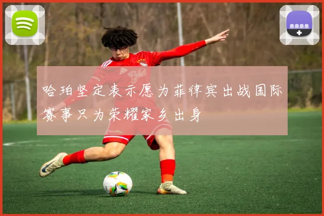 哈珀坚定表示愿为菲律宾出战国际赛事只为荣耀家乡出身