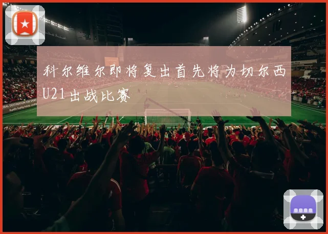 科尔维尔即将复出首先将为切尔西U21出战比赛